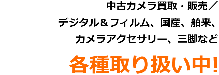 中古カメラ買取・販売／ デジタル＆フィルム、国産、舶来、 カメラアクセサリー、三脚など各種取り扱い中!