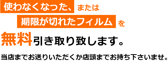 使わなくなった、または期限が切れたフィルムを無料引き取り致します。当店までお送りいただくか店頭までお持ち下さいませ。